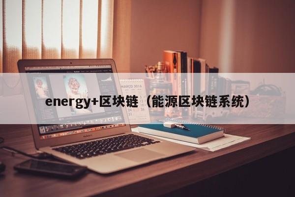 energy+区块链（能源区块链系统）