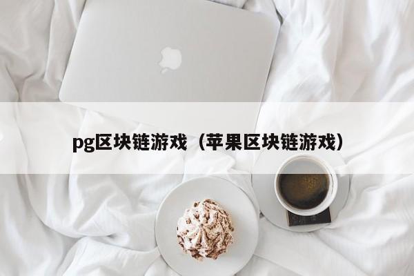 pg区块链游戏（苹果区块链游戏）