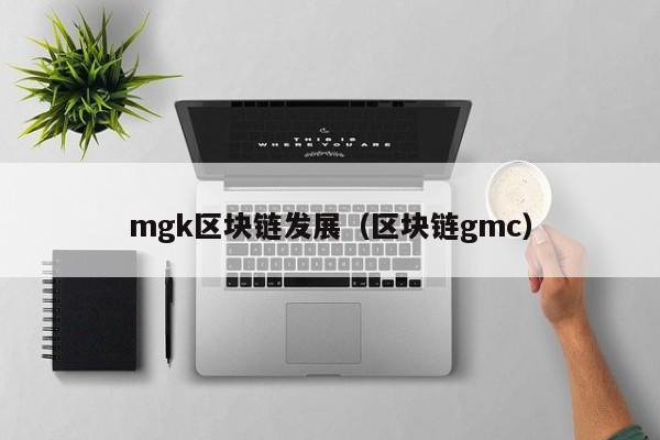 mgk区块链发展（区块链gmc）