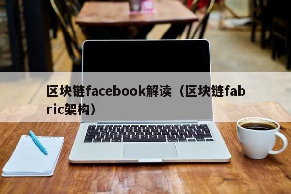 区块链facebook解读（区块链fabric架构）