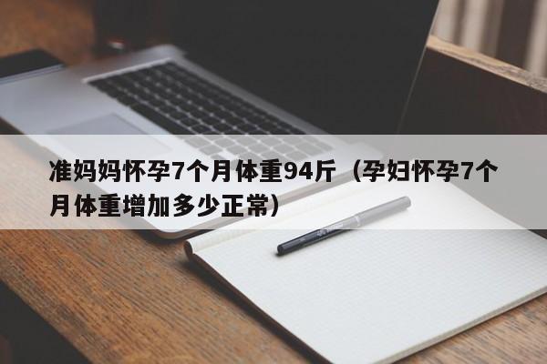 准妈妈怀孕7个月体重94斤（孕妇怀孕7个月体重增加多少正常）