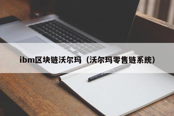 ibm区块链沃尔玛（沃尔玛零售链系统）