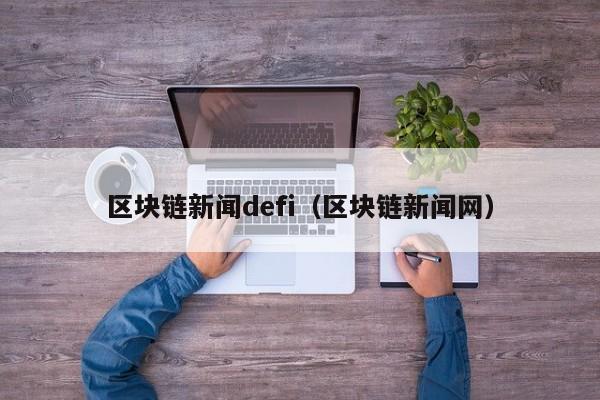 区块链新闻defi（区块链新闻网）