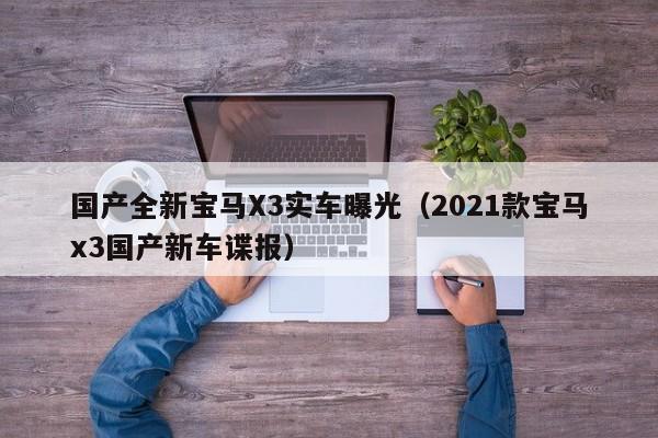 国产全新宝马X3实车曝光（2021款宝马x3国产新车谍报）