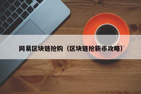 网易区块链抢购（区块链抢新币攻略）