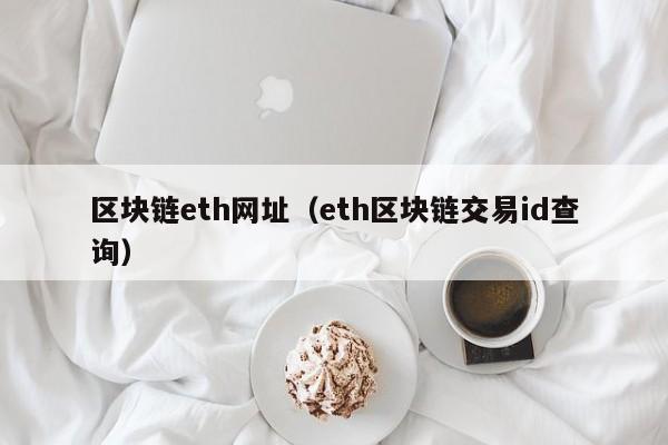 区块链eth网址（eth区块链交易id查询）