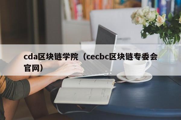 cda区块链学院（cecbc区块链专委会官网）