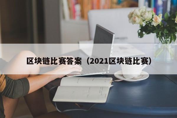 区块链比赛答案（2021区块链比赛）