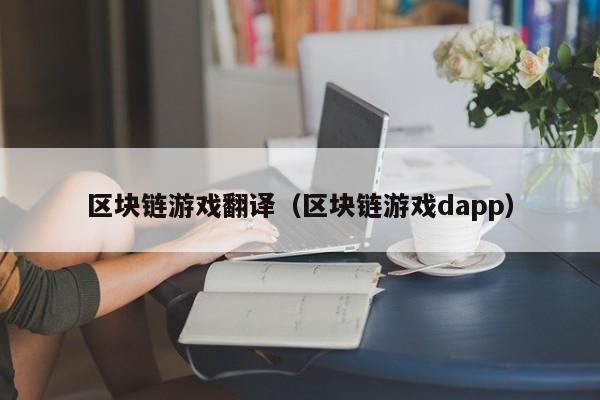 区块链游戏翻译（区块链游戏dapp）