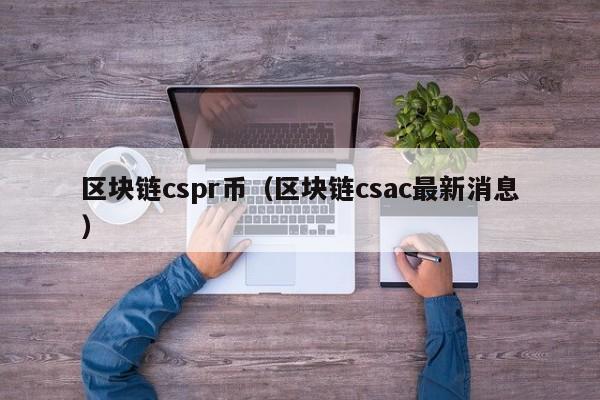 区块链cspr币（区块链csac最新消息）