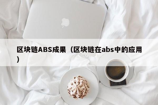 区块链ABS成果（区块链在abs中的应用）