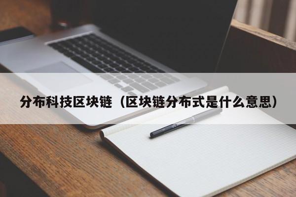 分布科技区块链（区块链分布式是什么意思）