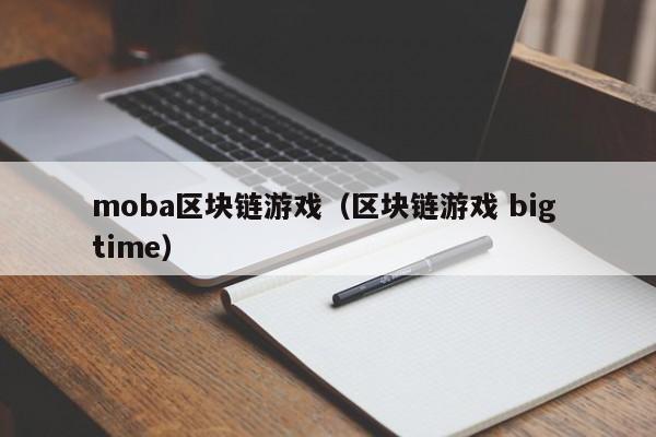 moba区块链游戏（区块链游戏 big time）