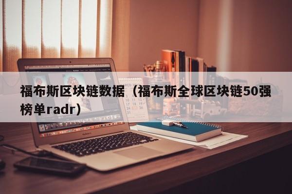 福布斯区块链数据（福布斯全球区块链50强榜单radr）