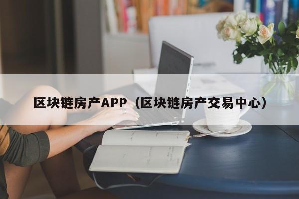 区块链房产APP（区块链房产交易中心）