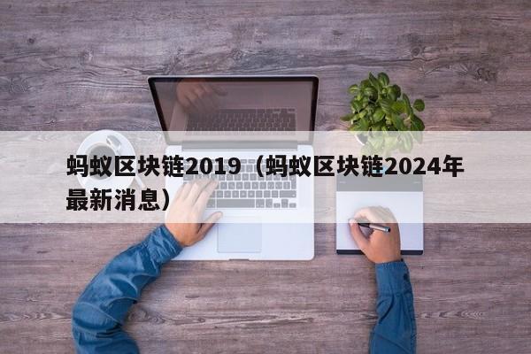 蚂蚁区块链2019（蚂蚁区块链2024年最新消息）