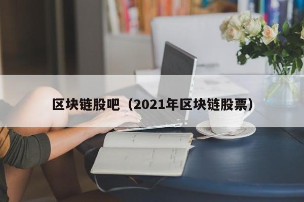 区块链股吧（2021年区块链股票）