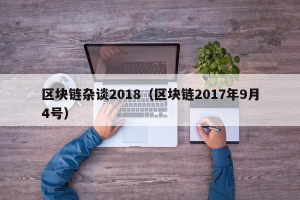 区块链杂谈2018（区块链2017年9月4号）