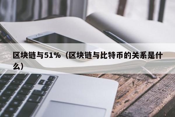 区块链与51%（区块链与比特币的关系是什么）