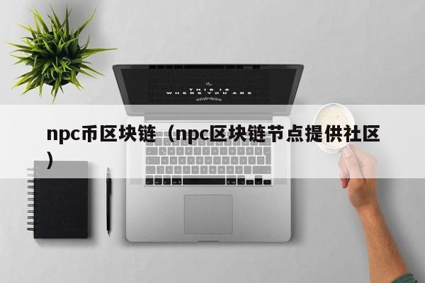 npc币区块链（npc区块链节点提供社区）