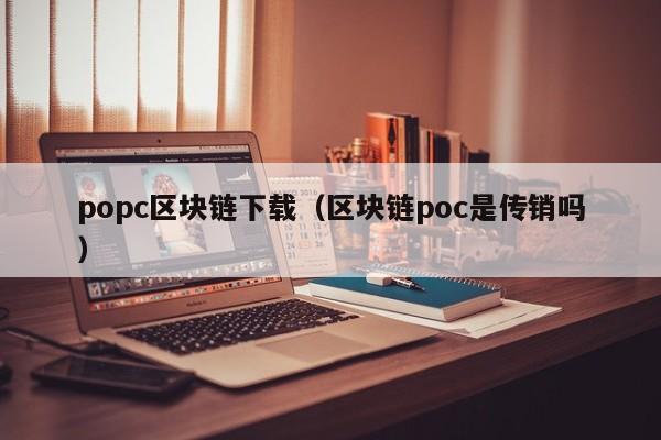 popc区块链下载（区块链poc是传销吗）