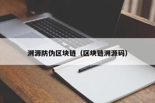 溯源防伪区块链（区块链溯源码）