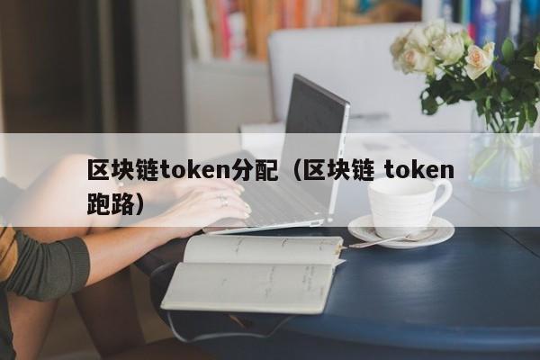 区块链token分配（区块链 token跑路）