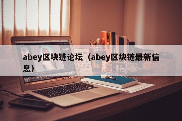 abey区块链论坛（abey区块链最新信息）