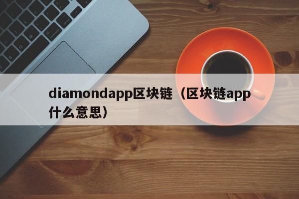 diamondapp区块链（区块链app什么意思）