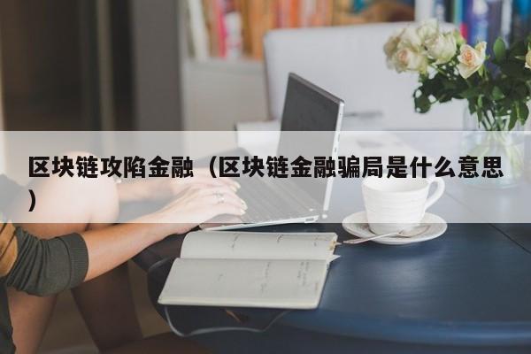 区块链攻陷金融（区块链金融骗局是什么意思）