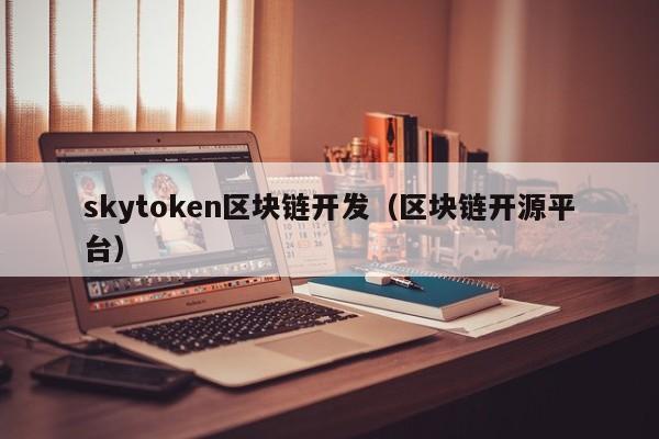 skytoken区块链开发（区块链开源平台）