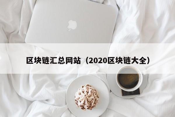 区块链汇总网站（2020区块链大全）