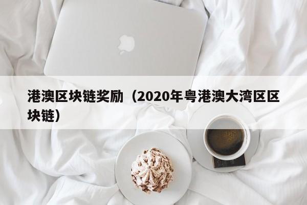 港澳区块链奖励（2020年粤港澳大湾区区块链）