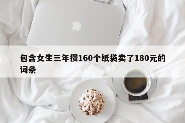 包含女生三年攒160个纸袋卖了180元的词条