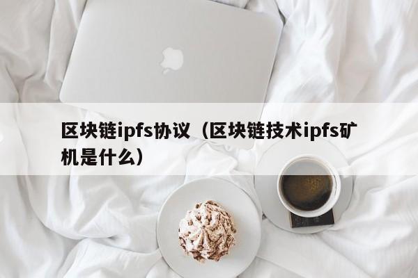 区块链ipfs协议（区块链技术ipfs矿机是什么）