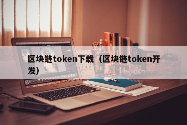 区块链token下载（区块链token开发）