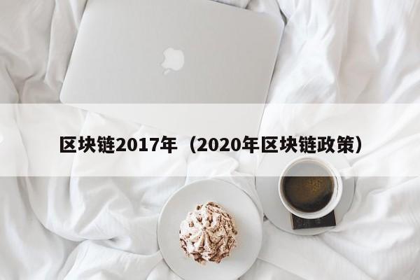 区块链2017年（2020年区块链政策）