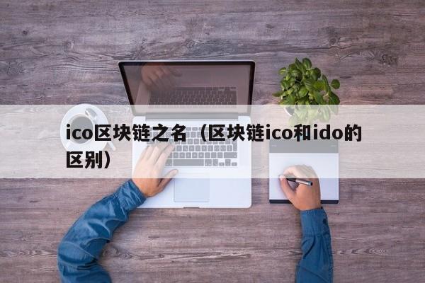 ico区块链之名（区块链ico和ido的区别）