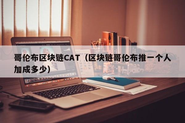 哥伦布区块链CAT（区块链哥伦布推一个人加成多少）