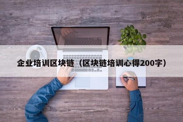 企业培训区块链（区块链培训心得200字）