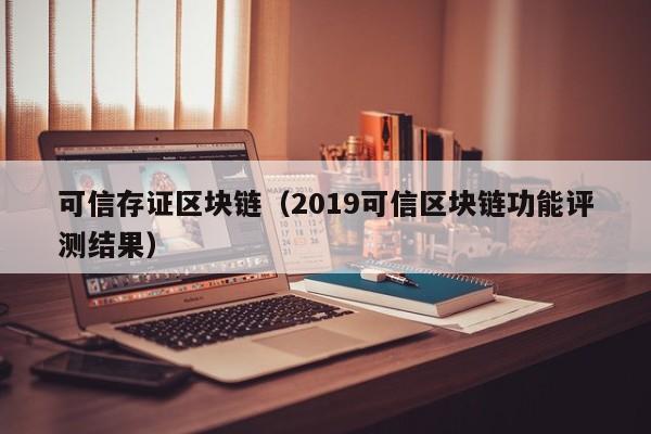 可信存证区块链（2019可信区块链功能评测结果）