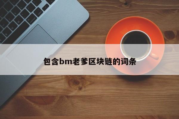 包含bm老爹区块链的词条