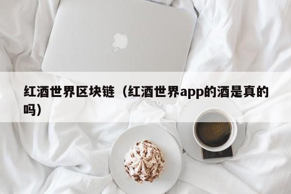 红酒世界区块链（红酒世界app的酒是真的吗）