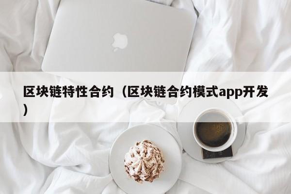 区块链特性合约（区块链合约模式app开发）