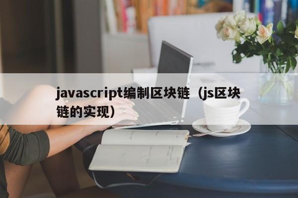 javascript编制区块链（js区块链的实现）